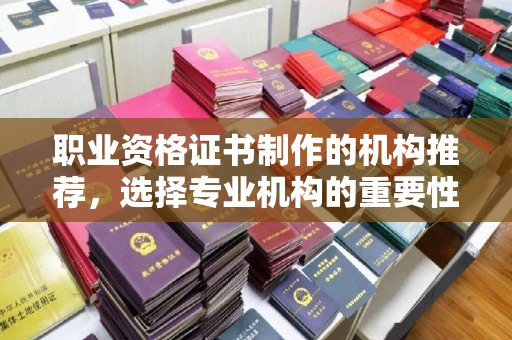 迎泽职业资格证书制作的机构推荐，选择专业机构的重要性